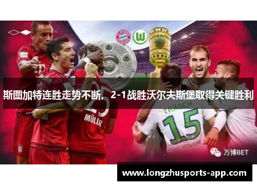 斯图加特连胜走势不断，2-1战胜沃尔夫斯堡取得关键胜利