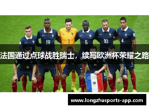 法国通过点球战胜瑞士,续写欧洲杯荣耀之路