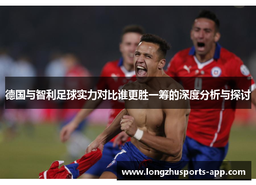 德国与智利足球实力对比谁更胜一筹的深度分析与探讨
