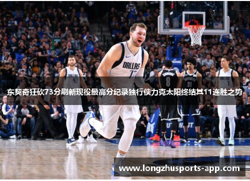 东契奇狂砍73分刷新现役最高分纪录独行侠力克太阳终结其11连胜之势